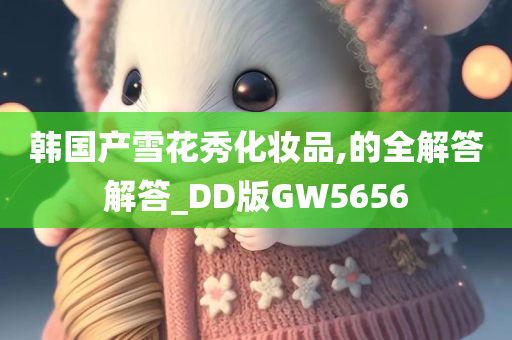 韩国产雪花秀化妆品,的全解答解答_DD版GW5656