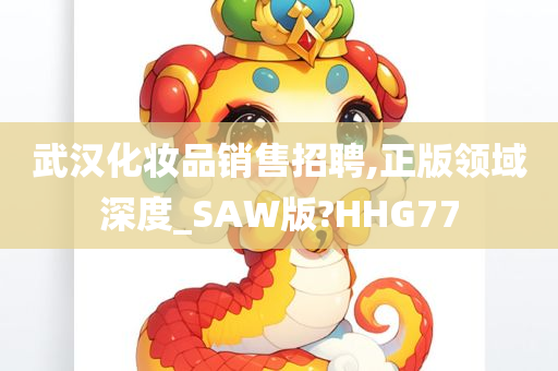 武汉化妆品销售招聘,正版领域深度_SAW版?HHG77