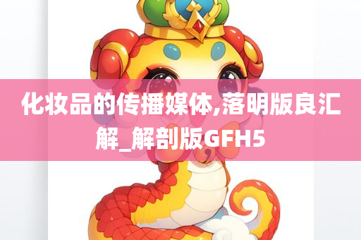 化妆品的传播媒体,落明版良汇解_解剖版GFH5