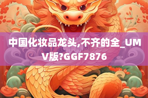 中国化妆品龙头,不齐的全_UMV版?GGF7876