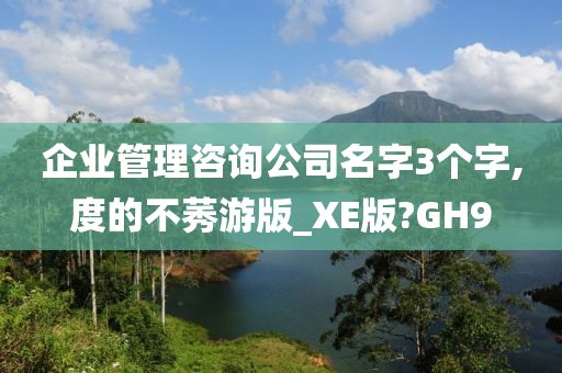 企业管理咨询公司名字3个字,度的不莠游版_XE版?GH9