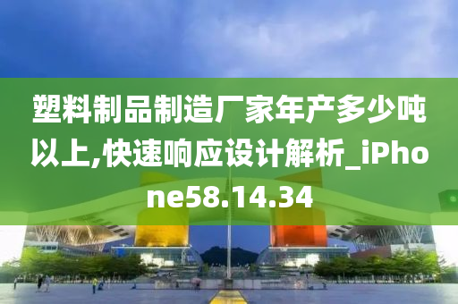 塑料制品制造厂家年产多少吨以上,快速响应设计解析_iPhone58.14.34