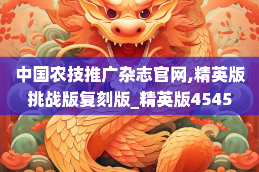 中国农技推广杂志官网,精英版挑战版复刻版_精英版4545