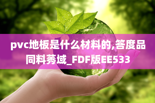 pvc地板是什么材料的,答度品同料莠域_FDF版EE533