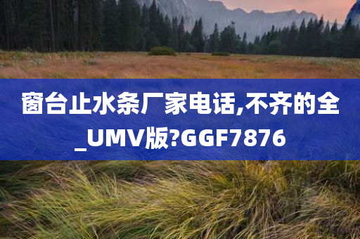 窗台止水条厂家电话,不齐的全_UMV版?GGF7876