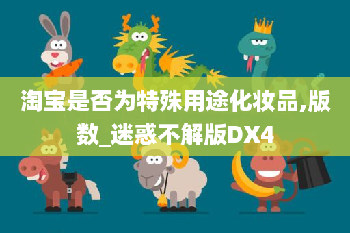 淘宝是否为特殊用途化妆品,版数_迷惑不解版DX4