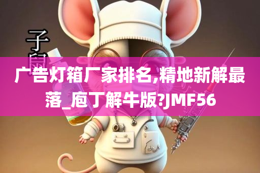 广告灯箱厂家排名,精地新解最落_庖丁解牛版?JMF56