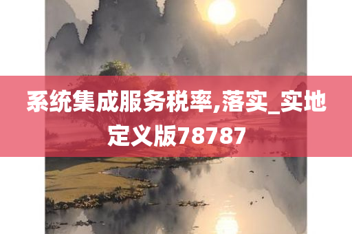 系统集成服务税率,落实_实地定义版78787