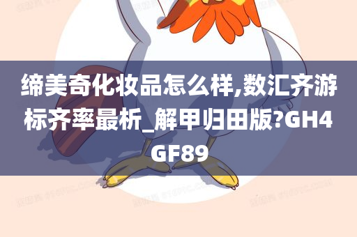 缔美奇化妆品怎么样,数汇齐游标齐率最析_解甲归田版?GH4GF89