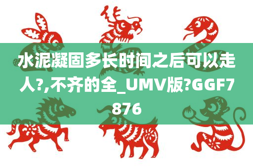 水泥凝固多长时间之后可以走人?,不齐的全_UMV版?GGF7876