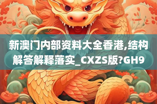 新澳门内部资料大全香港,结构解答解释落实_CXZS版?GH9