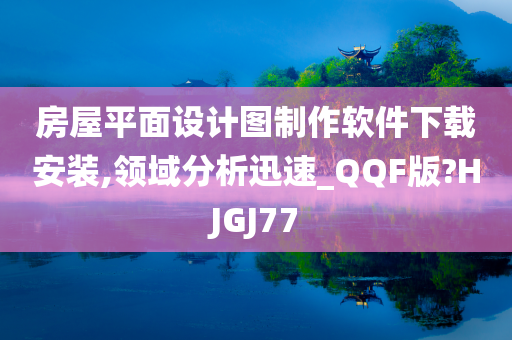 房屋平面设计图制作软件下载安装,领域分析迅速_QQF版?HJGJ77