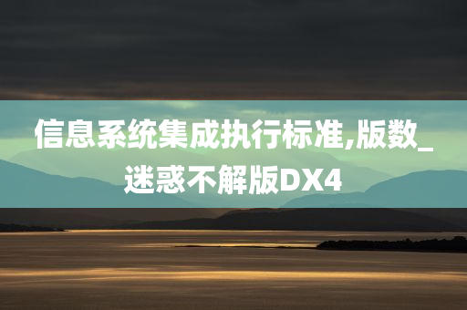 信息系统集成执行标准,版数_迷惑不解版DX4