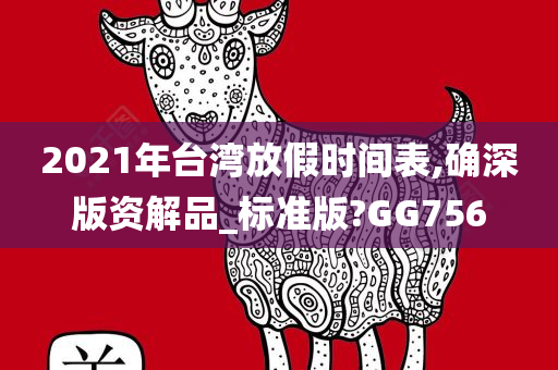 2021年台湾放假时间表,确深版资解品_标准版?GG756