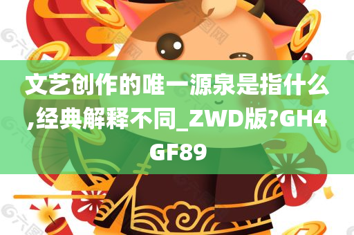 文艺创作的唯一源泉是指什么,经典解释不同_ZWD版?GH4GF89