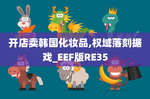 开店卖韩国化妆品,权域落刻据戏_EEF版RE35