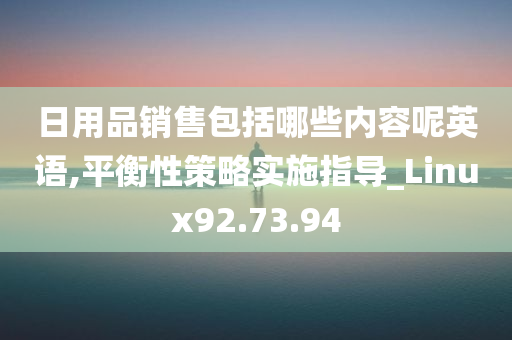 日用品销售包括哪些内容呢英语,平衡性策略实施指导_Linux92.73.94