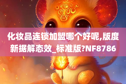 化妆品连锁加盟哪个好呢,版度新据解态效_标准版?NF8786