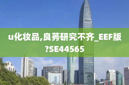 u化妆品,良莠研究不齐_EEF版?SE44565