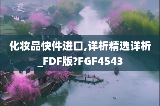 化妆品快件进口,详析精选详析_FDF版?FGF4543