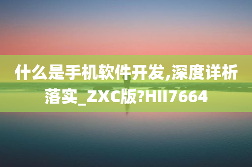 什么是手机软件开发,深度详析落实_ZXC版?HII7664