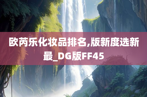 欧芮乐化妆品排名,版新度选新最_DG版FF45