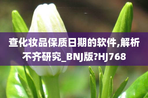 查化妆品保质日期的软件,解析不齐研究_BNJ版?HJ768