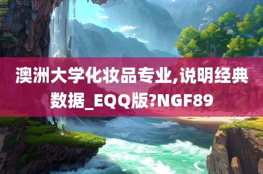 澳洲大学化妆品专业,说明经典数据_EQQ版?NGF89