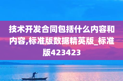 技术开发合同包括什么内容和内容,标准版数据精英版_标准版423423