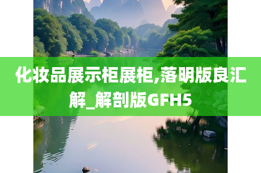 化妆品展示柜展柜,落明版良汇解_解剖版GFH5