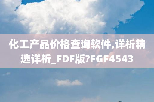 化工产品价格查询软件,详析精选详析_FDF版?FGF4543