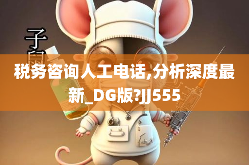 税务咨询人工电话,分析深度最新_DG版?JJ555