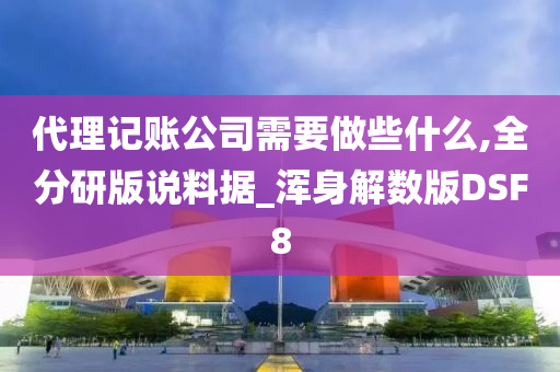 代理记账公司需要做些什么,全分研版说料据_浑身解数版DSF8