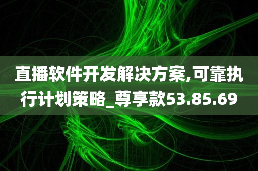 直播软件开发解决方案,可靠执行计划策略_尊享款53.85.69