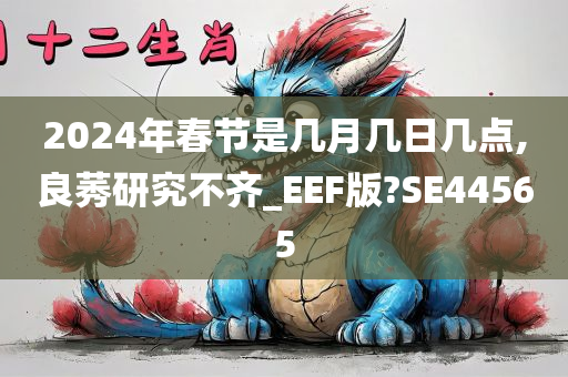 2024年春节是几月几日几点,良莠研究不齐_EEF版?SE44565