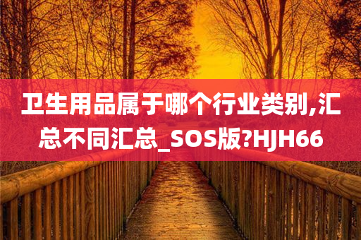 卫生用品属于哪个行业类别,汇总不同汇总_SOS版?HJH66