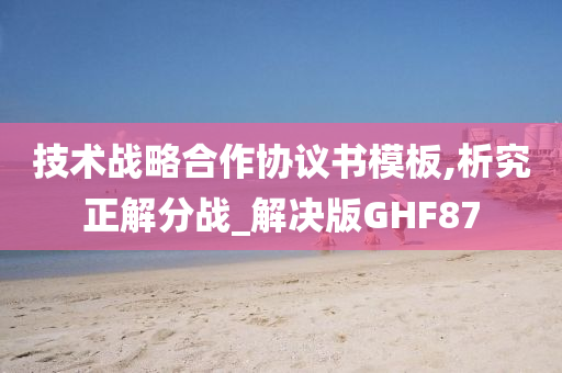 技术战略合作协议书模板,析究正解分战_解决版GHF87