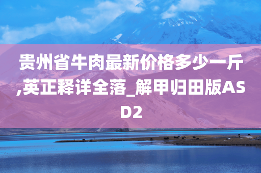 贵州省牛肉最新价格多少一斤,英正释详全落_解甲归田版ASD2