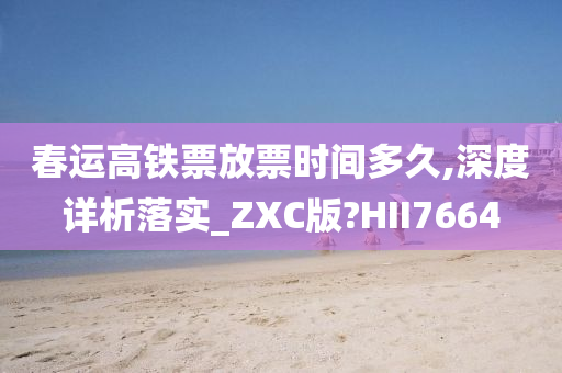 春运高铁票放票时间多久,深度详析落实_ZXC版?HII7664