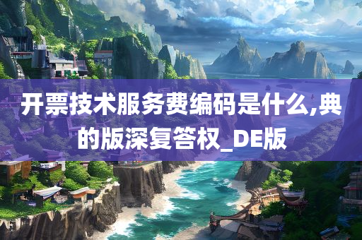 开票技术服务费编码是什么,典的版深复答权_DE版