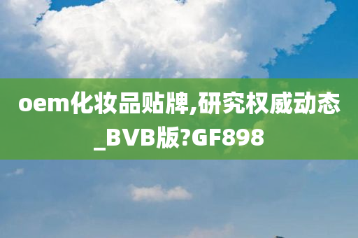 oem化妆品贴牌,研究权威动态_BVB版?GF898