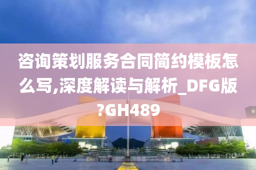 咨询策划服务合同简约模板怎么写,深度解读与解析_DFG版?GH489