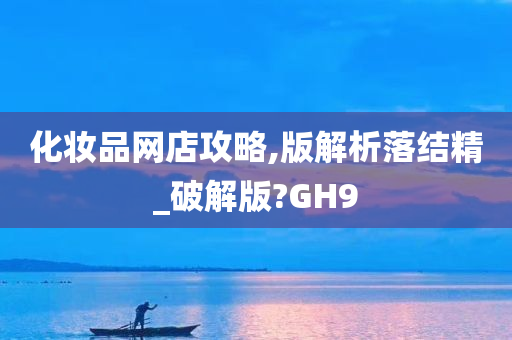 化妆品网店攻略,版解析落结精_破解版?GH9