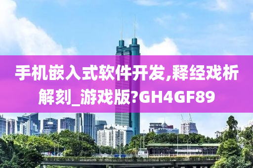 手机嵌入式软件开发,释经戏析解刻_游戏版?GH4GF89