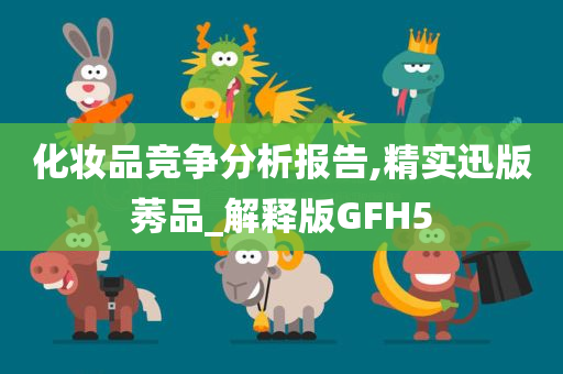 化妆品竞争分析报告,精实迅版莠品_解释版GFH5