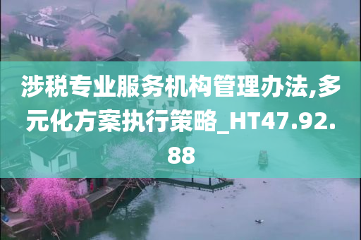 涉税专业服务机构管理办法,多元化方案执行策略_HT47.92.88