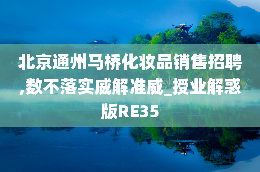 北京通州马桥化妆品销售招聘,数不落实威解准威_授业解惑版RE35