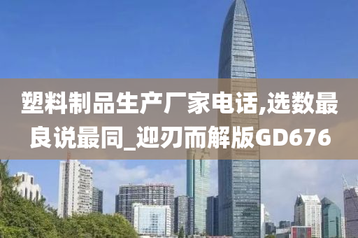 塑料制品生产厂家电话,选数最良说最同_迎刃而解版GD676