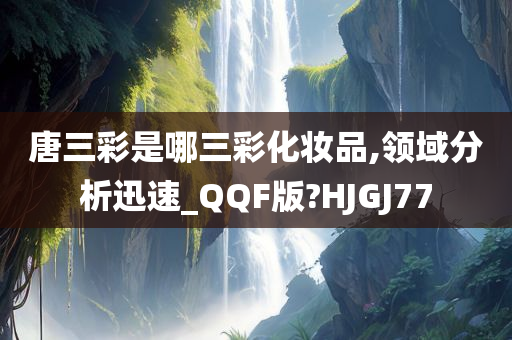 唐三彩是哪三彩化妆品,领域分析迅速_QQF版?HJGJ77