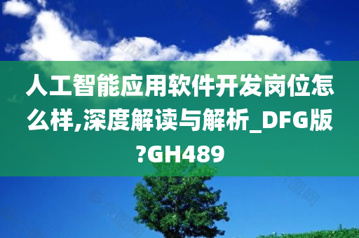 人工智能应用软件开发岗位怎么样,深度解读与解析_DFG版?GH489